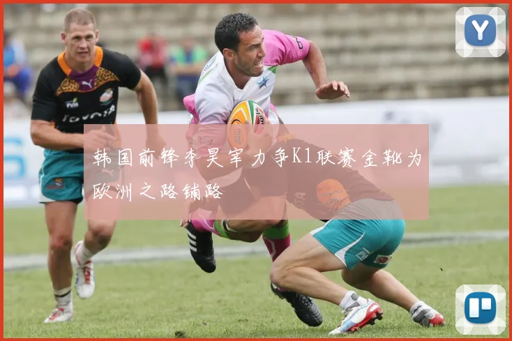 韩国前锋李昊宰力争K1联赛金靴为欧洲之路铺路