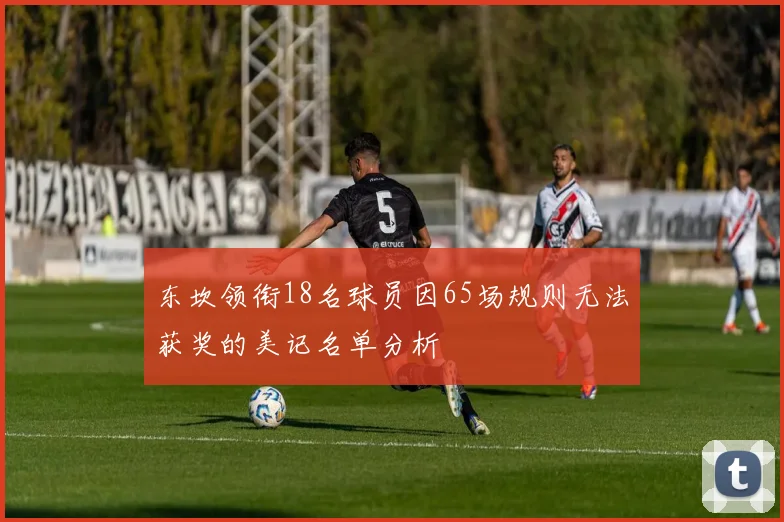东坎领衔18名球员因65场规则无法获奖的美记名单分析