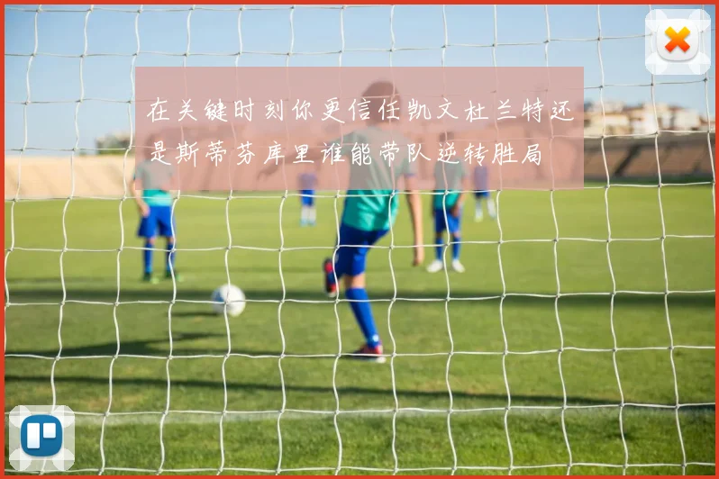在关键时刻你更信任凯文杜兰特还是斯蒂芬库里谁能带队逆转胜局