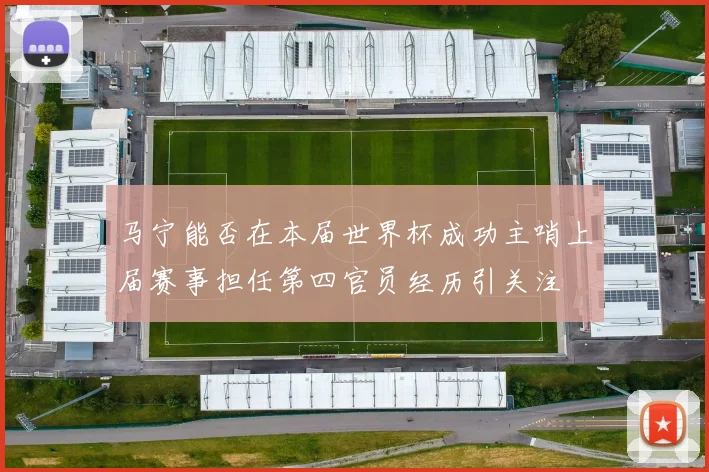 马宁能否在本届世界杯成功主哨上届赛事担任第四官员经历引关注