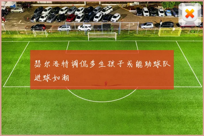 瑟尔洛特调侃多生孩子或能助球队进球如潮